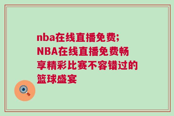nba在線直播免費;NBA在線直播免費暢享精彩比賽不容錯過的籃球盛宴