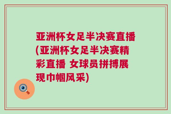 亞洲杯女足半決賽直播(亞洲杯女足半決賽精彩直播 女球員拼搏展現巾幗風采)