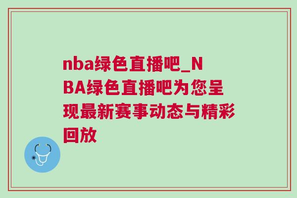 nba綠色直播吧_NBA綠色直播吧為您呈現最新賽事動態與精彩回放