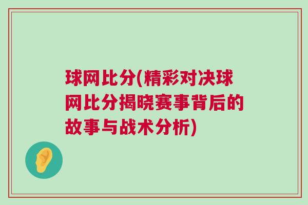 球網比分(精彩對決球網比分揭曉賽事背后的故事與戰術分析)