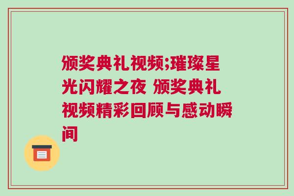 頒獎典禮視頻;璀璨星光閃耀之夜 頒獎典禮視頻精彩回顧與感動瞬間