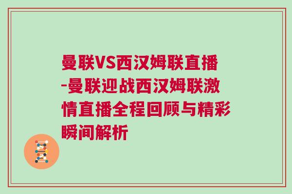 曼聯(lián)VS西漢姆聯(lián)直播-曼聯(lián)迎戰(zhàn)西漢姆聯(lián)激情直播全程回顧與精彩瞬間解析