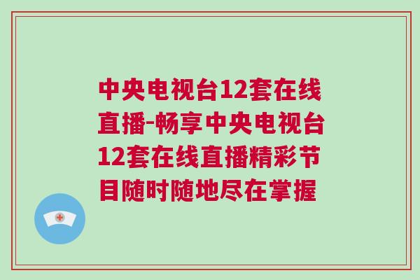 中央電視臺12套在線直播-暢享中央電視臺12套在線直播精彩節(jié)目隨時隨地盡在掌握