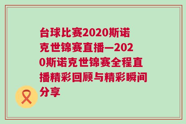 臺(tái)球比賽2020斯諾克世錦賽直播—2020斯諾克世錦賽全程直播精彩回顧與精彩瞬間分享
