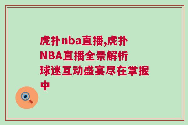 虎撲nba直播,虎撲NBA直播全景解析 球迷互動(dòng)盛宴盡在掌握中