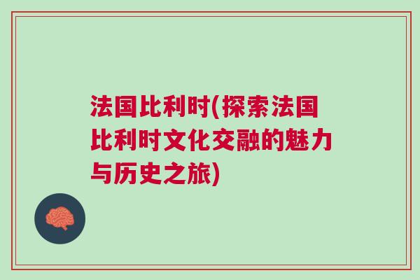 法國比利時(探索法國比利時文化交融的魅力與歷史之旅)