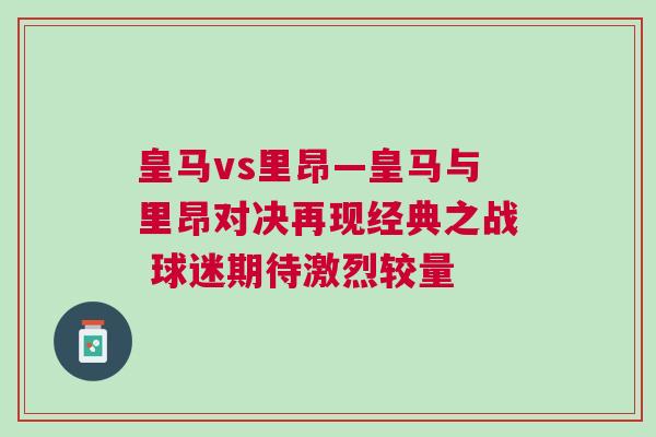 皇馬vs里昂—皇馬與里昂對(duì)決再現(xiàn)經(jīng)典之戰(zhàn) 球迷期待激烈較量