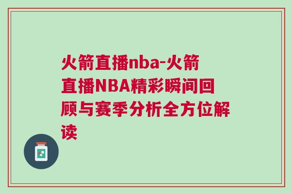 火箭直播nba-火箭直播NBA精彩瞬間回顧與賽季分析全方位解讀