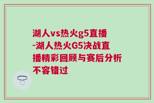 湖人vs熱火g5直播-湖人熱火G5決戰直播精彩回顧與賽后分析不容錯過