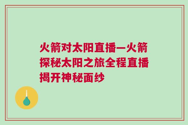 火箭對太陽直播—火箭探秘太陽之旅全程直播揭開神秘面紗